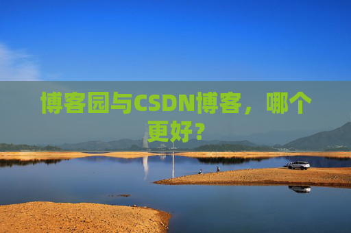 博客园与CSDN博客，哪个更好？