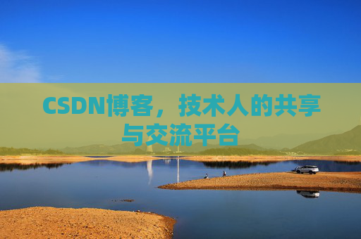 CSDN博客，技术人的共享与交流平台